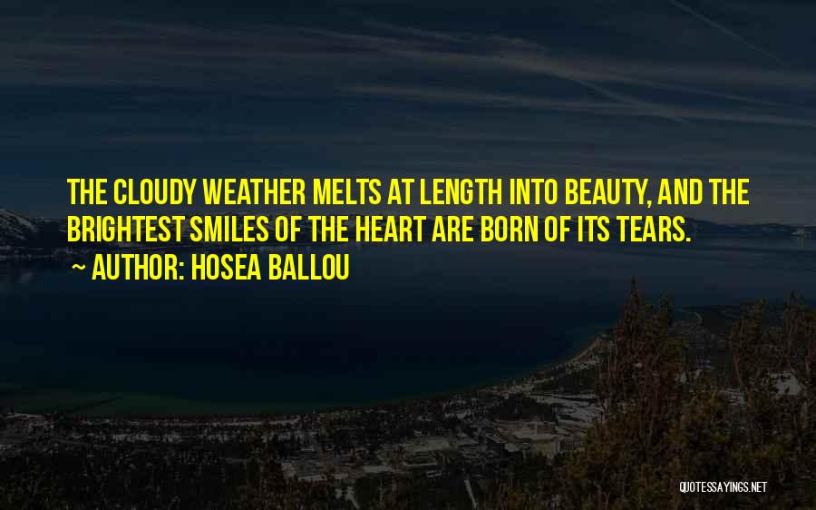 Hosea Ballou Quotes: The Cloudy Weather Melts At Length Into Beauty, And The Brightest Smiles Of The Heart Are Born Of Its Tears.