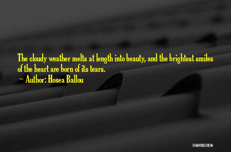Hosea Ballou Quotes: The Cloudy Weather Melts At Length Into Beauty, And The Brightest Smiles Of The Heart Are Born Of Its Tears.