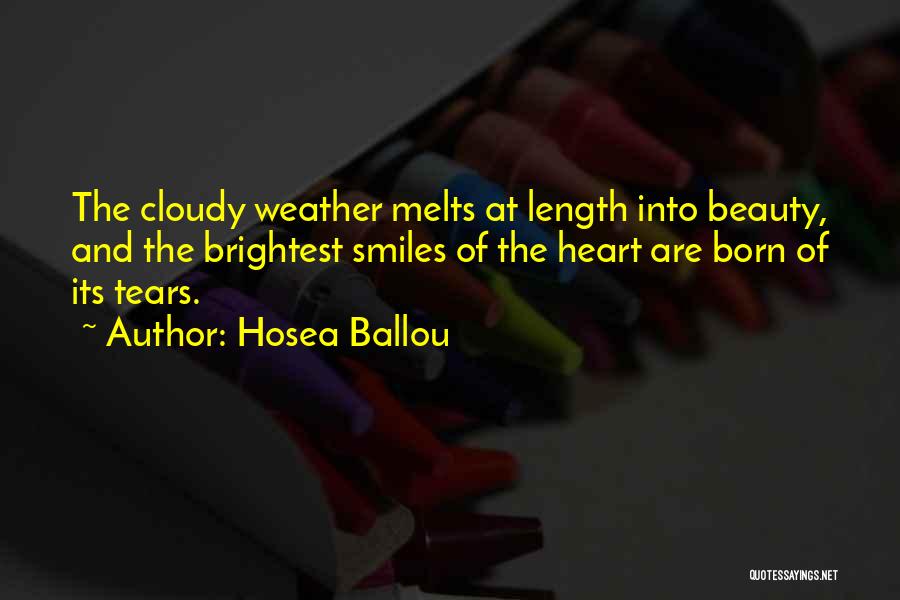 Hosea Ballou Quotes: The Cloudy Weather Melts At Length Into Beauty, And The Brightest Smiles Of The Heart Are Born Of Its Tears.