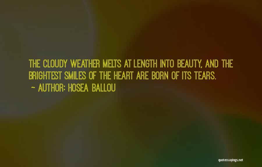 Hosea Ballou Quotes: The Cloudy Weather Melts At Length Into Beauty, And The Brightest Smiles Of The Heart Are Born Of Its Tears.