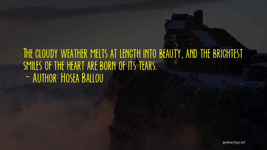 Hosea Ballou Quotes: The Cloudy Weather Melts At Length Into Beauty, And The Brightest Smiles Of The Heart Are Born Of Its Tears.