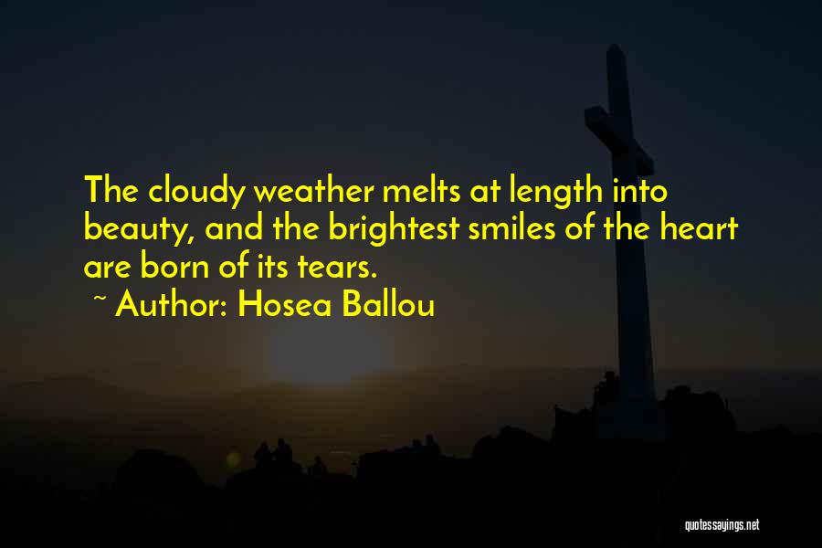 Hosea Ballou Quotes: The Cloudy Weather Melts At Length Into Beauty, And The Brightest Smiles Of The Heart Are Born Of Its Tears.