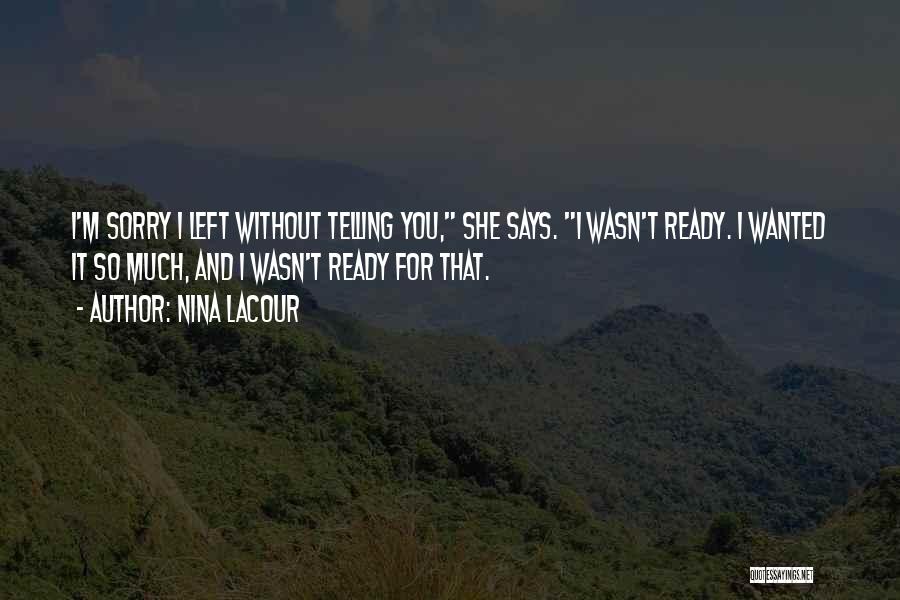 Nina LaCour Quotes: I'm Sorry I Left Without Telling You, She Says. I Wasn't Ready. I Wanted It So Much, And I Wasn't