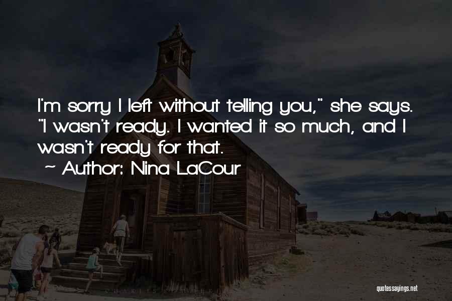 Nina LaCour Quotes: I'm Sorry I Left Without Telling You, She Says. I Wasn't Ready. I Wanted It So Much, And I Wasn't
