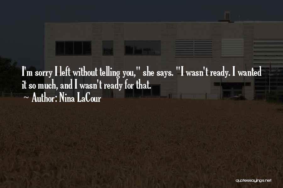 Nina LaCour Quotes: I'm Sorry I Left Without Telling You, She Says. I Wasn't Ready. I Wanted It So Much, And I Wasn't