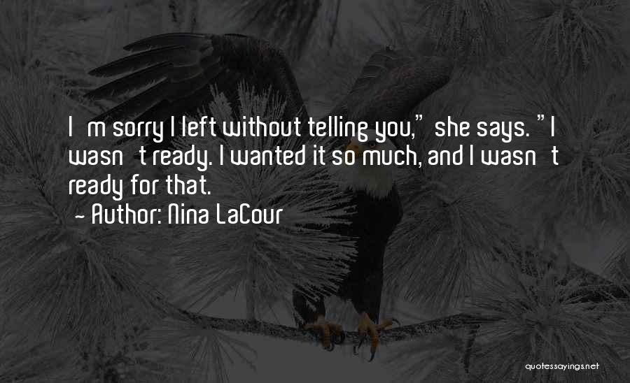 Nina LaCour Quotes: I'm Sorry I Left Without Telling You, She Says. I Wasn't Ready. I Wanted It So Much, And I Wasn't