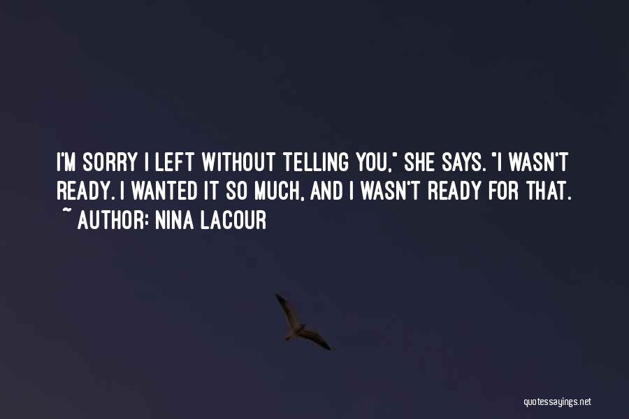 Nina LaCour Quotes: I'm Sorry I Left Without Telling You, She Says. I Wasn't Ready. I Wanted It So Much, And I Wasn't