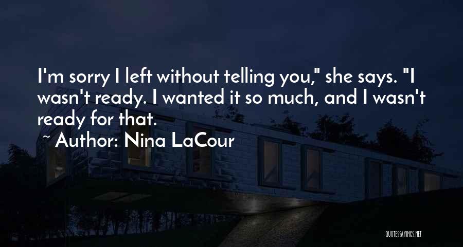 Nina LaCour Quotes: I'm Sorry I Left Without Telling You, She Says. I Wasn't Ready. I Wanted It So Much, And I Wasn't