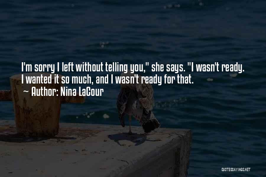 Nina LaCour Quotes: I'm Sorry I Left Without Telling You, She Says. I Wasn't Ready. I Wanted It So Much, And I Wasn't