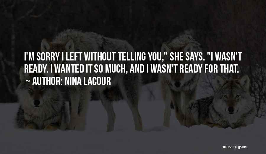 Nina LaCour Quotes: I'm Sorry I Left Without Telling You, She Says. I Wasn't Ready. I Wanted It So Much, And I Wasn't