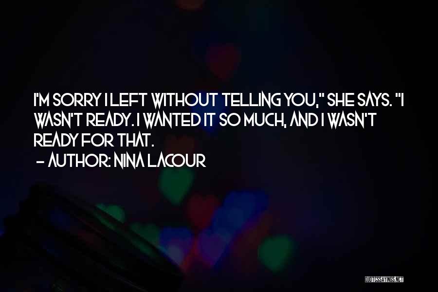 Nina LaCour Quotes: I'm Sorry I Left Without Telling You, She Says. I Wasn't Ready. I Wanted It So Much, And I Wasn't