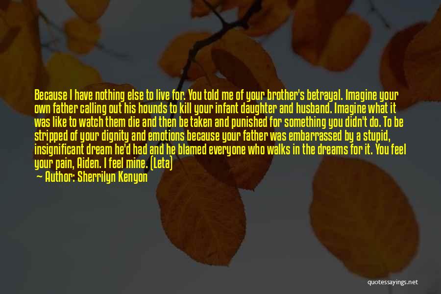 Sherrilyn Kenyon Quotes: Because I Have Nothing Else To Live For. You Told Me Of Your Brother's Betrayal. Imagine Your Own Father Calling