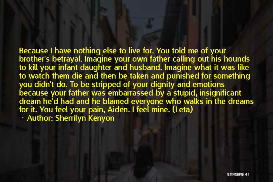 Sherrilyn Kenyon Quotes: Because I Have Nothing Else To Live For. You Told Me Of Your Brother's Betrayal. Imagine Your Own Father Calling