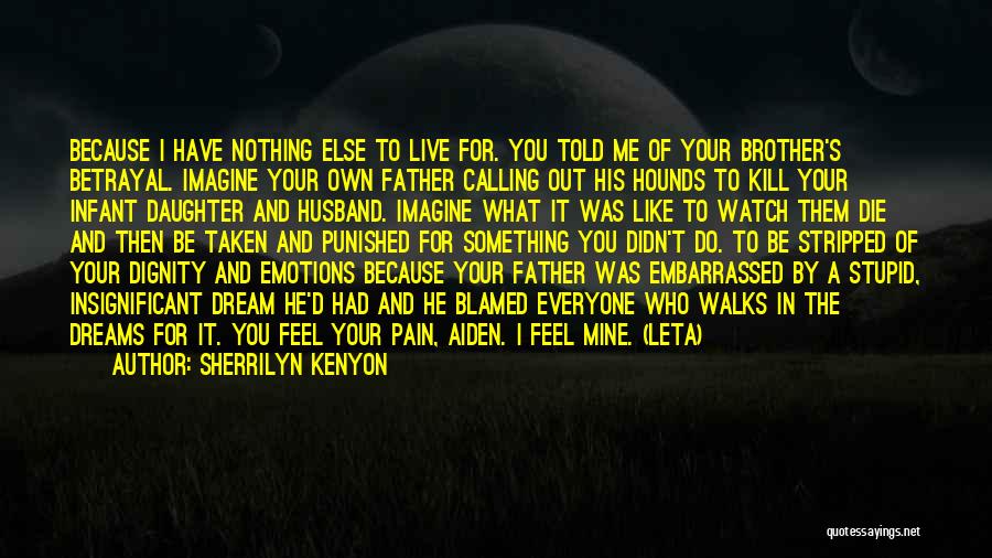Sherrilyn Kenyon Quotes: Because I Have Nothing Else To Live For. You Told Me Of Your Brother's Betrayal. Imagine Your Own Father Calling