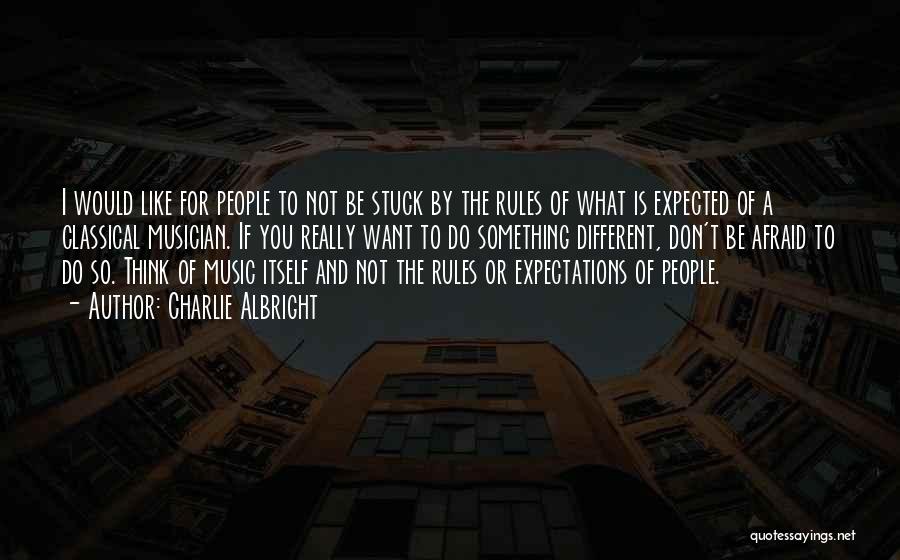 Charlie Albright Quotes: I Would Like For People To Not Be Stuck By The Rules Of What Is Expected Of A Classical Musician.