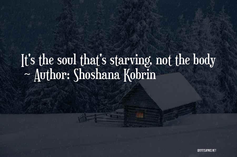 Shoshana Kobrin Quotes: It's The Soul That's Starving, Not The Body