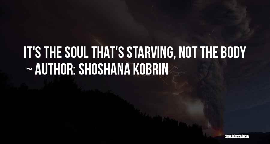 Shoshana Kobrin Quotes: It's The Soul That's Starving, Not The Body