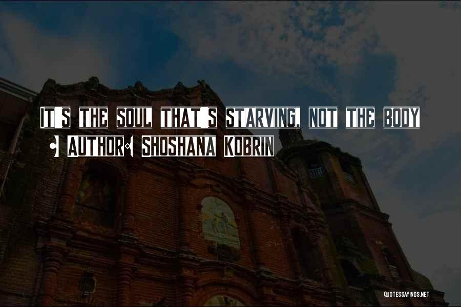 Shoshana Kobrin Quotes: It's The Soul That's Starving, Not The Body
