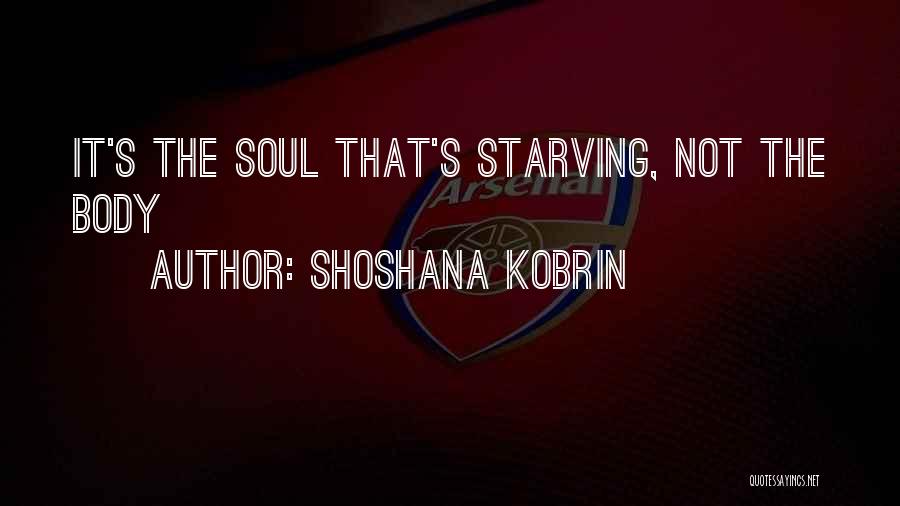 Shoshana Kobrin Quotes: It's The Soul That's Starving, Not The Body