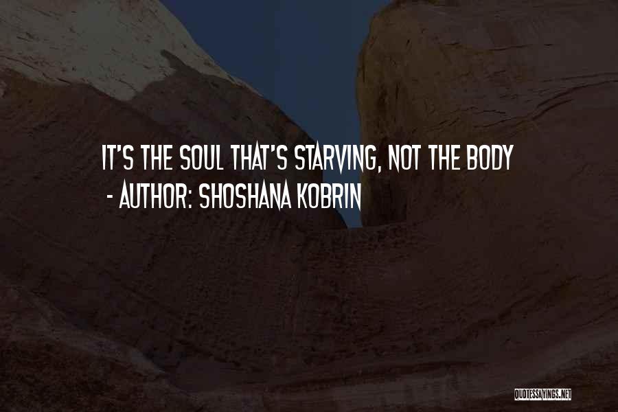 Shoshana Kobrin Quotes: It's The Soul That's Starving, Not The Body