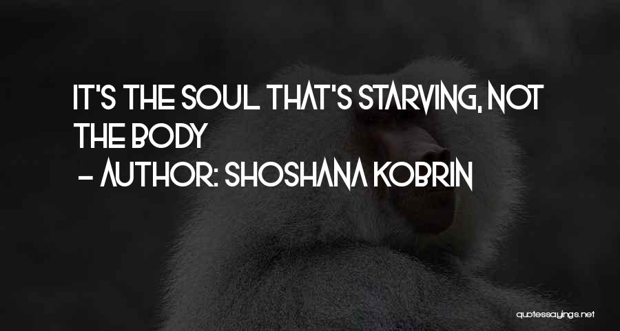 Shoshana Kobrin Quotes: It's The Soul That's Starving, Not The Body