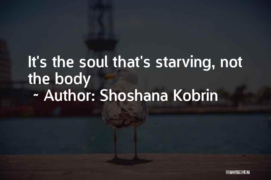 Shoshana Kobrin Quotes: It's The Soul That's Starving, Not The Body