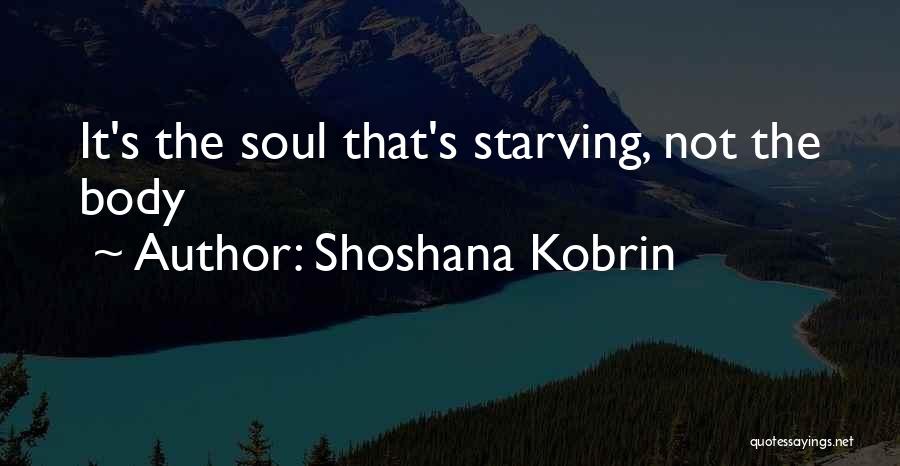 Shoshana Kobrin Quotes: It's The Soul That's Starving, Not The Body