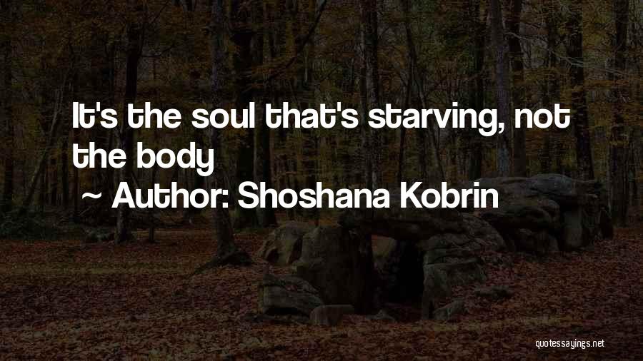 Shoshana Kobrin Quotes: It's The Soul That's Starving, Not The Body