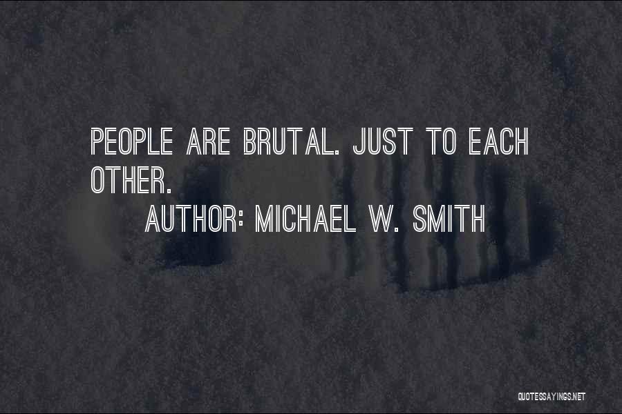 Michael W. Smith Quotes: People Are Brutal. Just To Each Other.