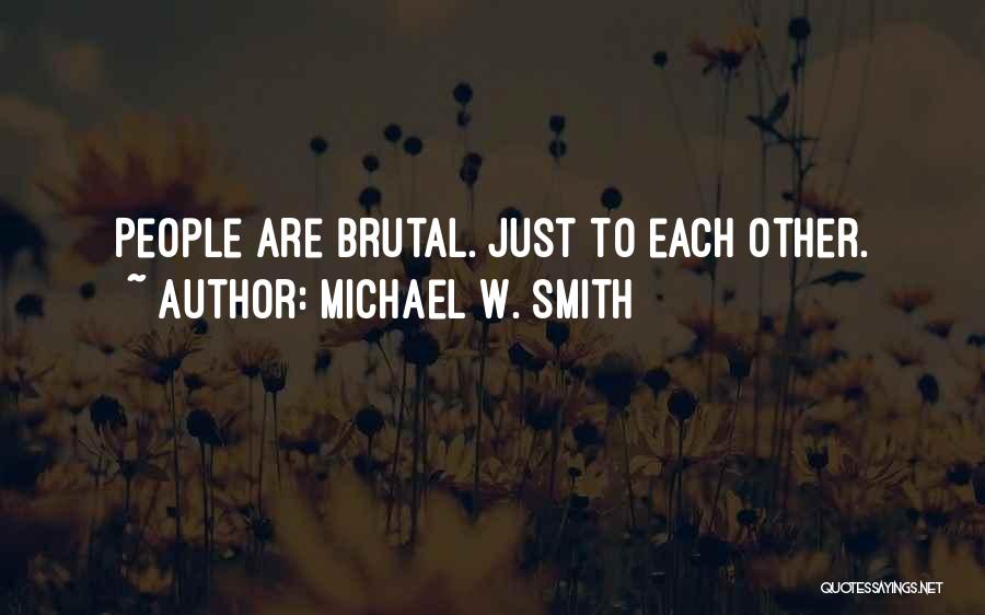 Michael W. Smith Quotes: People Are Brutal. Just To Each Other.