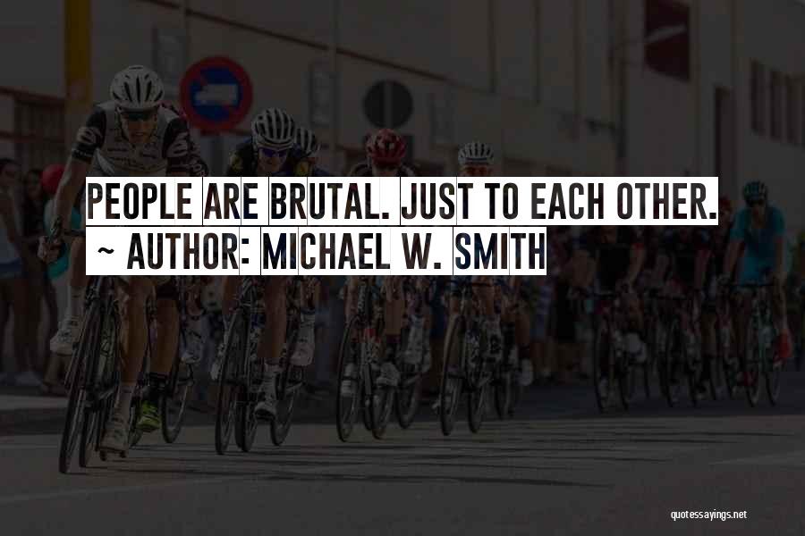 Michael W. Smith Quotes: People Are Brutal. Just To Each Other.