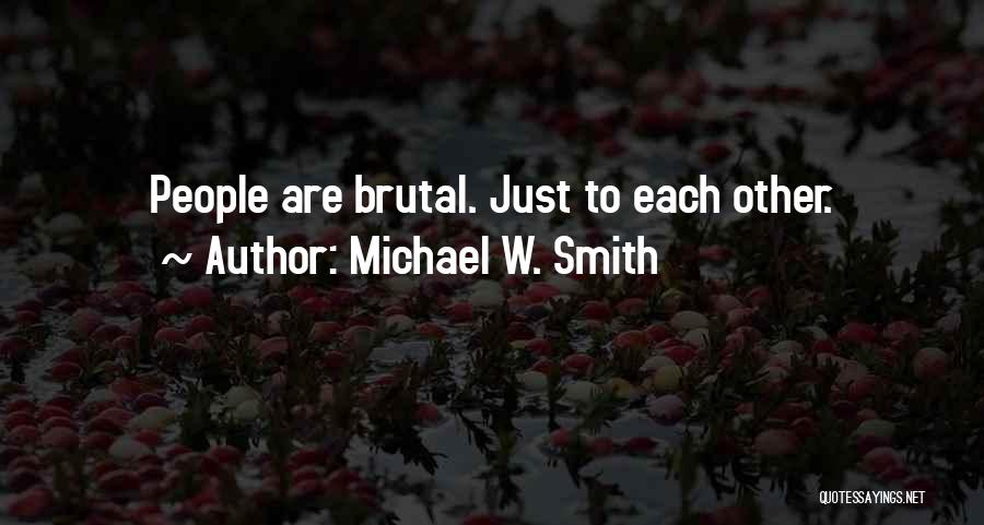 Michael W. Smith Quotes: People Are Brutal. Just To Each Other.