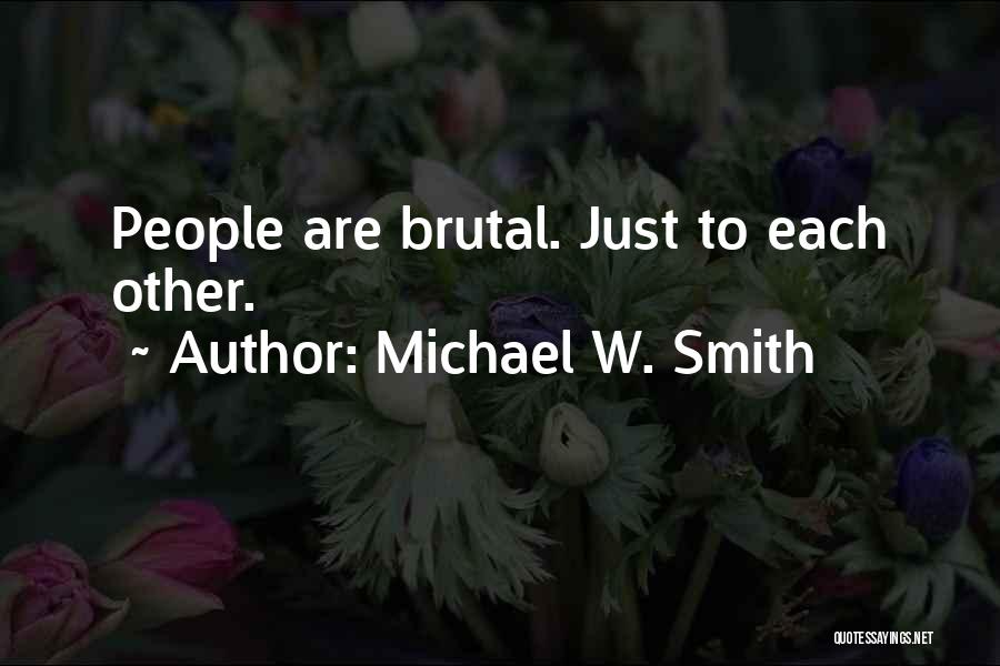 Michael W. Smith Quotes: People Are Brutal. Just To Each Other.