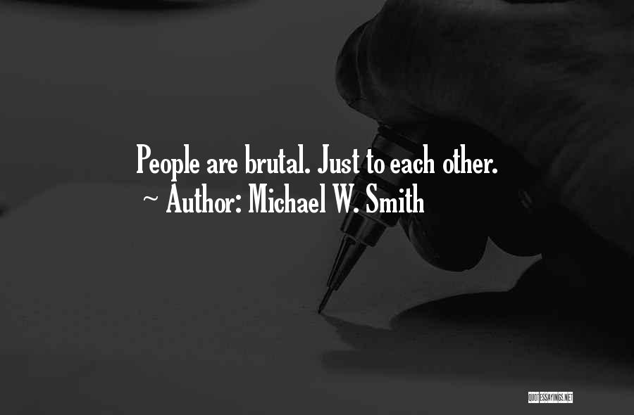 Michael W. Smith Quotes: People Are Brutal. Just To Each Other.