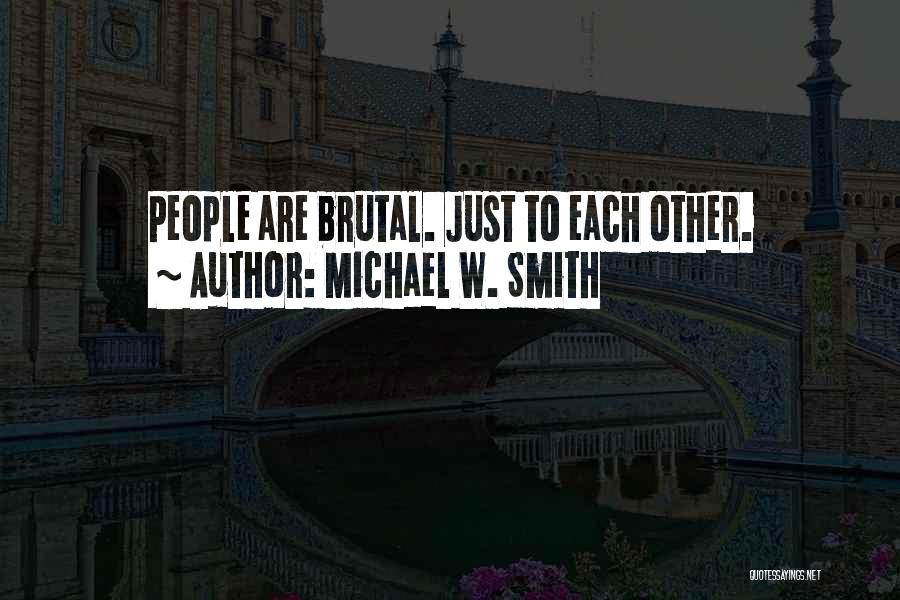 Michael W. Smith Quotes: People Are Brutal. Just To Each Other.