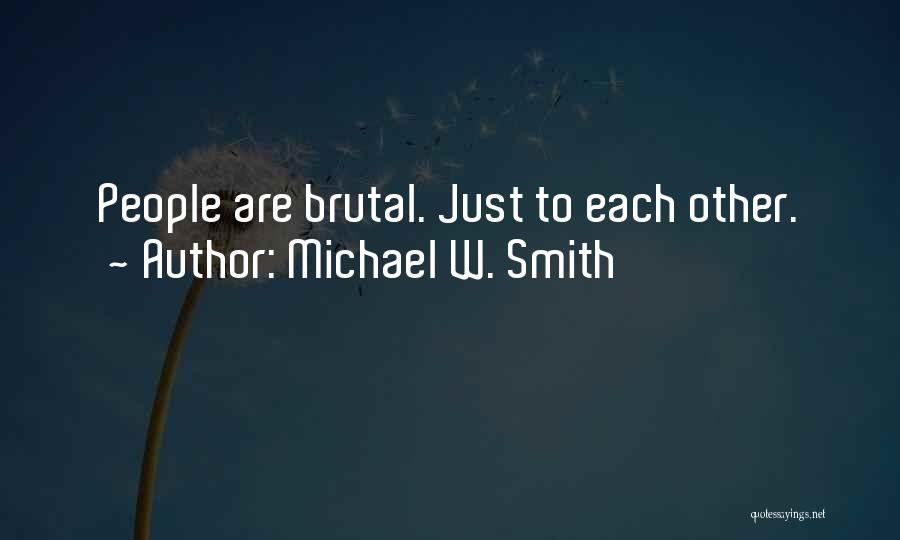 Michael W. Smith Quotes: People Are Brutal. Just To Each Other.