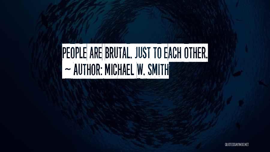 Michael W. Smith Quotes: People Are Brutal. Just To Each Other.