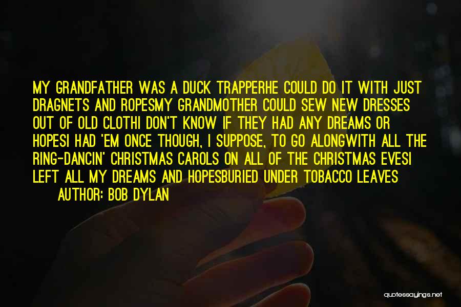 Bob Dylan Quotes: My Grandfather Was A Duck Trapperhe Could Do It With Just Dragnets And Ropesmy Grandmother Could Sew New Dresses Out