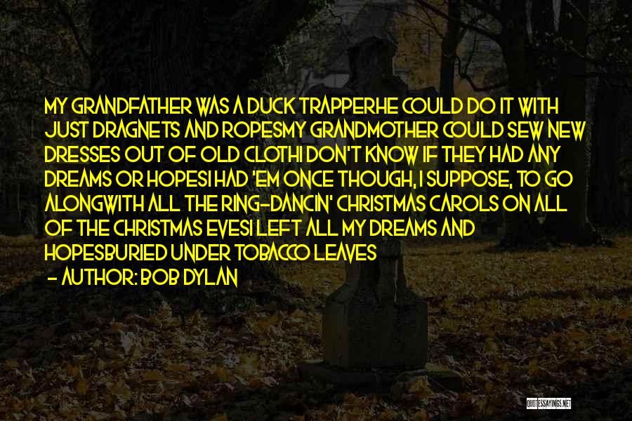 Bob Dylan Quotes: My Grandfather Was A Duck Trapperhe Could Do It With Just Dragnets And Ropesmy Grandmother Could Sew New Dresses Out