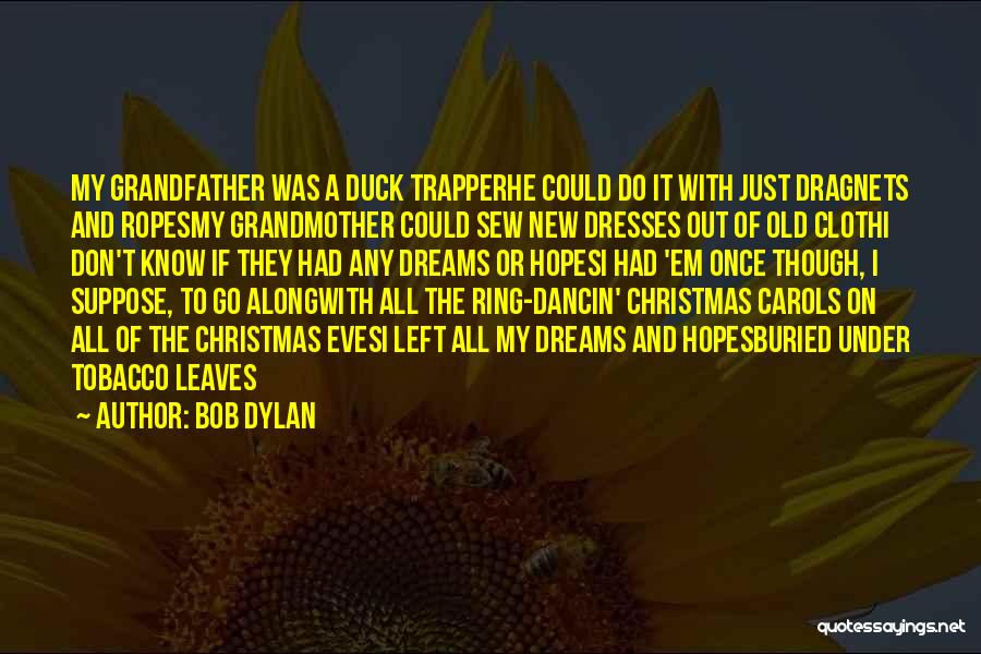 Bob Dylan Quotes: My Grandfather Was A Duck Trapperhe Could Do It With Just Dragnets And Ropesmy Grandmother Could Sew New Dresses Out