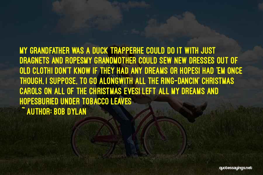 Bob Dylan Quotes: My Grandfather Was A Duck Trapperhe Could Do It With Just Dragnets And Ropesmy Grandmother Could Sew New Dresses Out