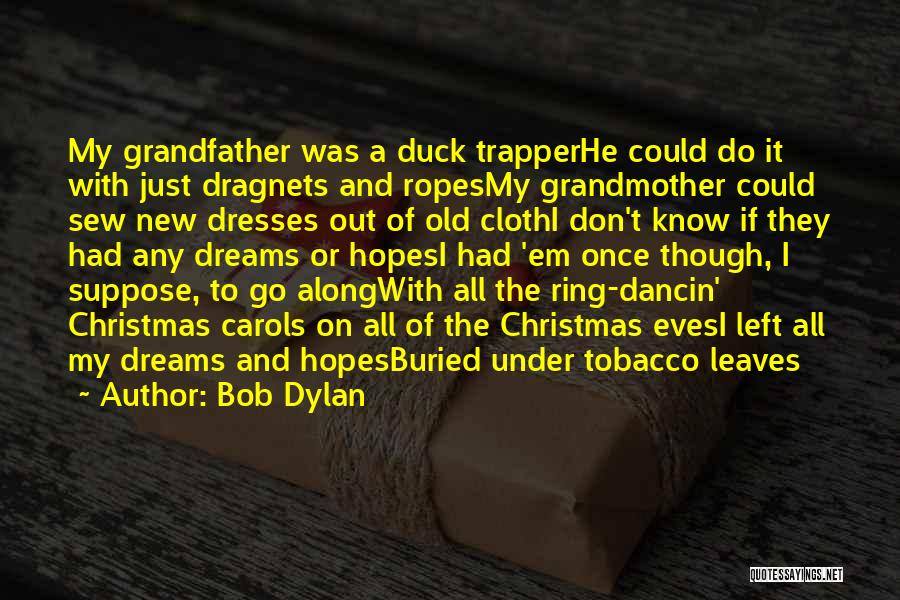 Bob Dylan Quotes: My Grandfather Was A Duck Trapperhe Could Do It With Just Dragnets And Ropesmy Grandmother Could Sew New Dresses Out