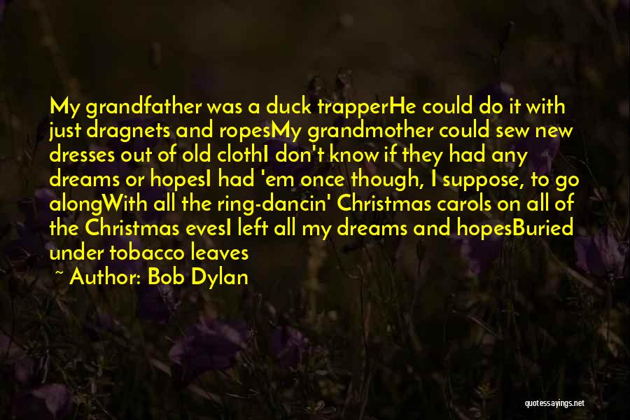 Bob Dylan Quotes: My Grandfather Was A Duck Trapperhe Could Do It With Just Dragnets And Ropesmy Grandmother Could Sew New Dresses Out