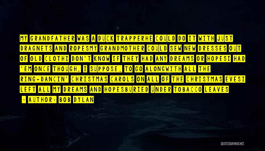 Bob Dylan Quotes: My Grandfather Was A Duck Trapperhe Could Do It With Just Dragnets And Ropesmy Grandmother Could Sew New Dresses Out