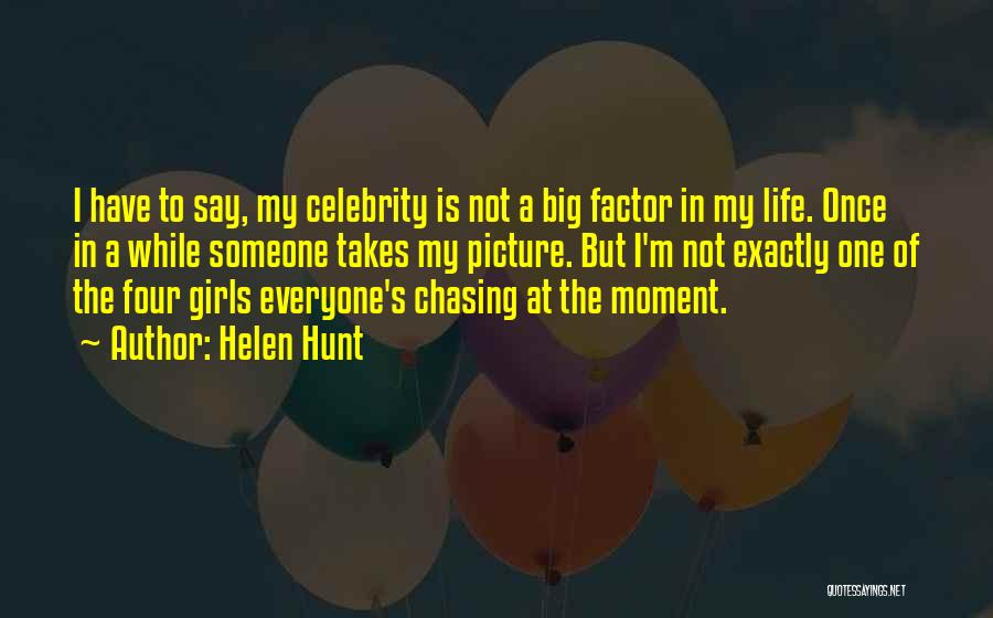 Helen Hunt Quotes: I Have To Say, My Celebrity Is Not A Big Factor In My Life. Once In A While Someone Takes