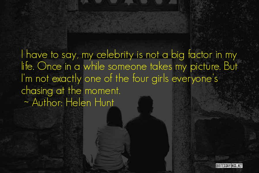 Helen Hunt Quotes: I Have To Say, My Celebrity Is Not A Big Factor In My Life. Once In A While Someone Takes