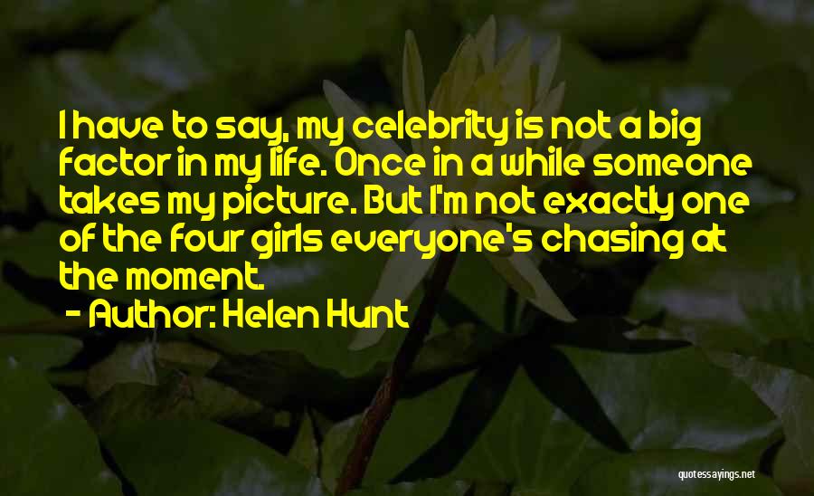 Helen Hunt Quotes: I Have To Say, My Celebrity Is Not A Big Factor In My Life. Once In A While Someone Takes