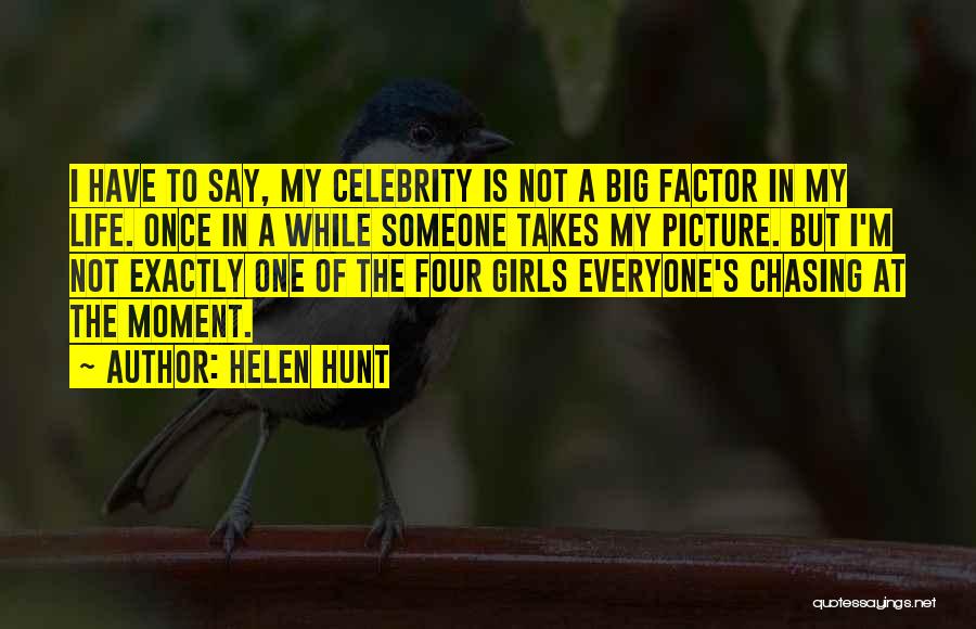 Helen Hunt Quotes: I Have To Say, My Celebrity Is Not A Big Factor In My Life. Once In A While Someone Takes