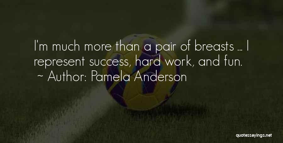 Pamela Anderson Quotes: I'm Much More Than A Pair Of Breasts ... I Represent Success, Hard Work, And Fun.