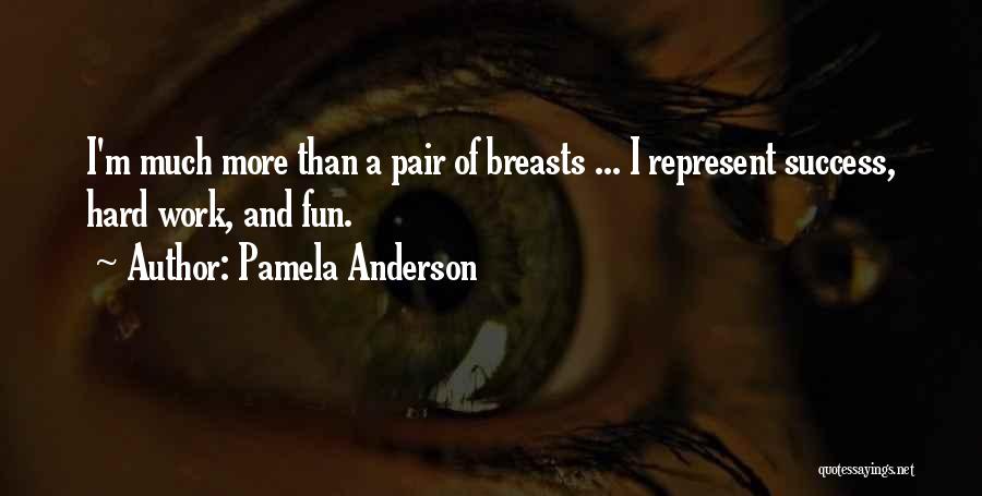 Pamela Anderson Quotes: I'm Much More Than A Pair Of Breasts ... I Represent Success, Hard Work, And Fun.